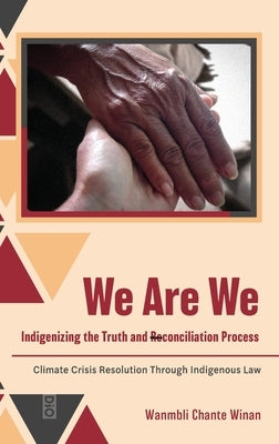 We Are We: Indigenizing the Truth and Reconciliation Process: Climate Crisis Resolution Through Indigenous Law by Winan, Wanmbli Chante