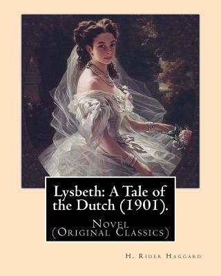 Lysbeth: A Tale of the Dutch (1901). By: H. Rider Haggard: Novel (Original Classics) by Haggard, H. Rider