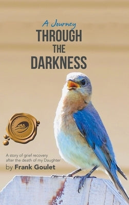 A Journey Through the Darkness: A Story of Grief Recovery After the Death of My Daughter by Goulet, Frank
