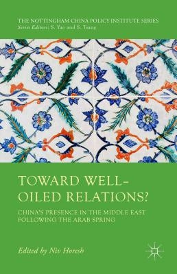 Toward Well-Oiled Relations?: China's Presence in the Middle East Following the Arab Spring by Horesh, Niv