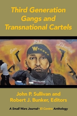 Third Generation Gangs and Transnational Cartels: A Small Wars Journal-El Centro Anthology by Sullivan, John P.