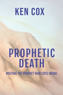 Prophetic Death: Meeting The Prophet who Lives inside by Cox, Ken