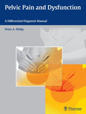 Pelvic Pain and Dysfunction: A Differential Diagnosis Manual by Philip, Peter A.
