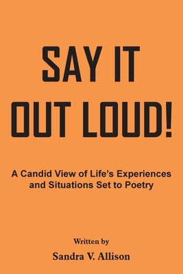 Say It out Loud!: A Candid View of Life's Experiences and Situations Set to Poetry by Allison, Sandra V.