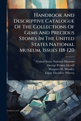 Handbook And Descriptive Catalogue Of The Collections Of Gems And Precious Stones In The United States National Museum, Issues 118-120 by United States National Museum
