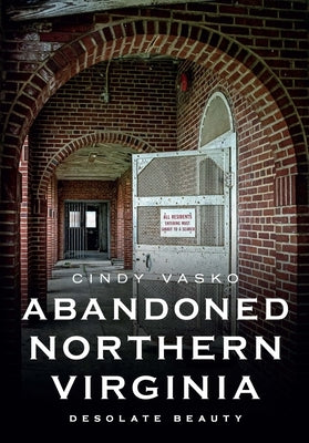 Abandoned Northern Virginia: Desolate Beauty by Vasko, Cindy