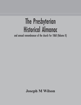 The Presbyterian Historical Almanac And Annual Remembrancer Of The Church For 1860 (Volume Ii) by Joseph M Wilson