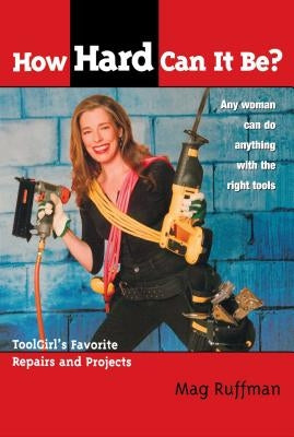 How Hard Can It Be?: Toolgirl's Favorite Repairs and Projects by Ruffman, Mag