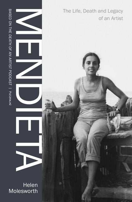 Mendieta: The Life, Death and Legacy of an Artist by Molesworth, Helen