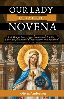 Our Lady of La Leche Novena: Her Unique Story, Significance and A 9-Day Devotion for Successful Postpartum, and Maternal Care by Anderson, Olivia