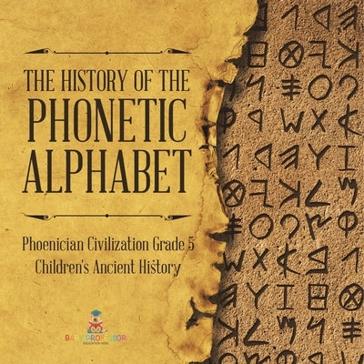 The History of the Phonetic Alphabet Phoenician Civilization Grade 5 Children's Ancient History by Baby Professor