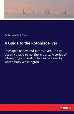 A Guide to the Potomac River: Chesapeake bay and James river, and an ocean voyage to northern ports. A series of interesting and instructive excursion by Keim, de Benneville R.