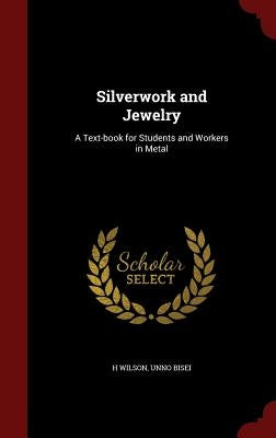 Silverwork and Jewelry: A Text-book for Students and Workers in Metal by Wilson, H.