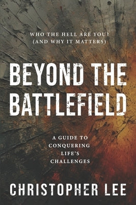 Beyond the Battlefield: A Guide to Conquering Life's Challenges by Lee, Christopher