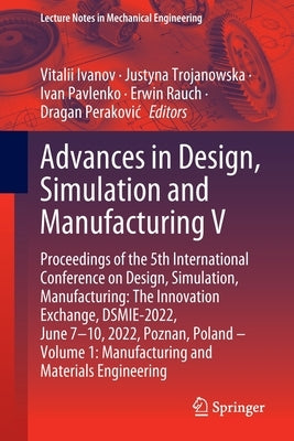 Advances in Design, Simulation and Manufacturing V: Proceedings of the 5th International Conference on Design, Simulation, Manufacturing: The Innovati by Ivanov, Vitalii