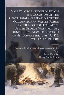 Valley Forge. Proceedings on the Occasion of the Centennial Celebration of the Occupation of Valley Forge by the Continental Army, Under George Washin by Centennial and Memorial Association O