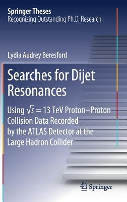 Searches for Dijet Resonances: Using √s = 13 TeV Proton-Proton Collision Data Recorded by the Atlas Detector at the Large Hadron Collider by Beresford, Lydia Audrey