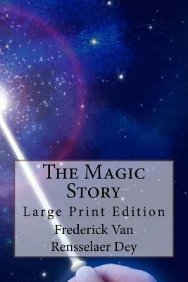 The Magic Story: Large Print Edition by Van Rensselaer Dey, Frederick