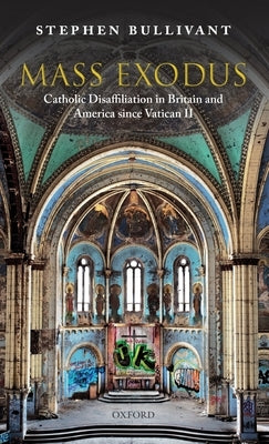 Mass Exodus: Catholic Disaffiliation in Britain and America Since Vatican II by Bullivant, Stephen