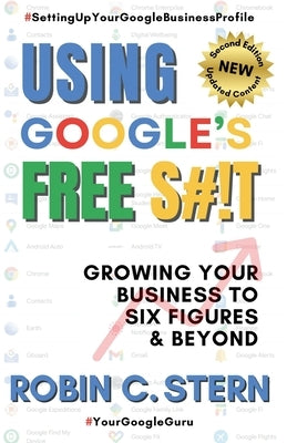 Using Google's Free S#!t!: Growing Your Business to Six Figures and Beyond by Stern, Robin C.