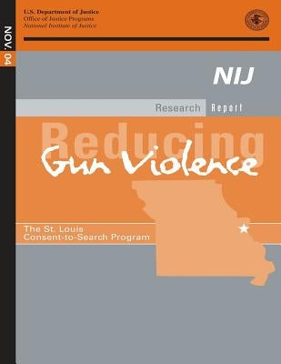 Reducing Gun Violence: The St. Louis Consent-to-Search Program by Justice, U. S. Department of
