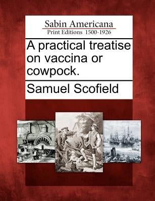 A Practical Treatise on Vaccina or Cowpock. by Scofield, Samuel
