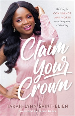Claim Your Crown: Walking in Confidence and Worth as a Daughter of the King by Saint-Elien, Tarah-Lynn