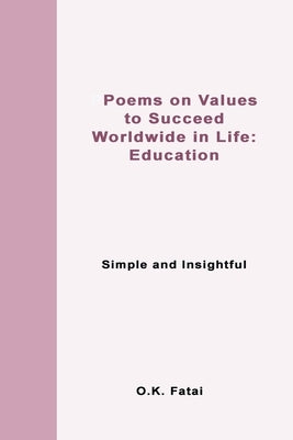 Poems on Values to Succeed Worldwide in Life - Education: Simple and Insightful by Fatai, O. K.