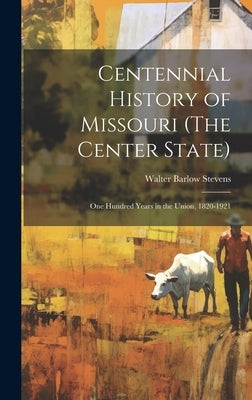 Centennial History of Missouri (The Center State): One Hundred Years in the Union, 1820-1921 by Stevens, Walter Barlow