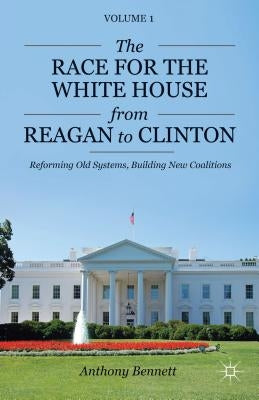 The Race for the White House from Reagan to Clinton: Reforming Old Systems, Building New Coalitions by Bennett, A.