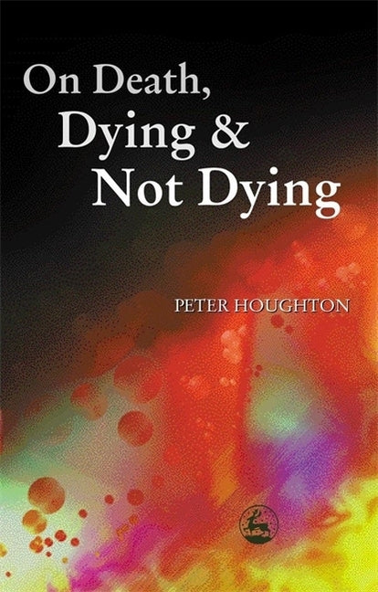 On Death, Dying and Not Dying by Houghton, Peter