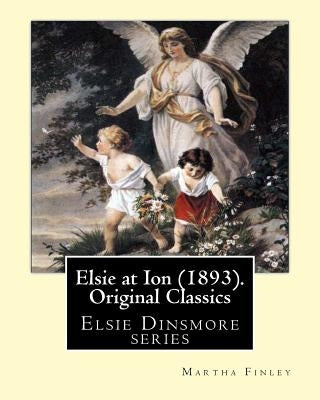 Elsie at Ion (1893). By: Martha Finley (Original Classics): Elsie Dinsmore series by Finley, Martha