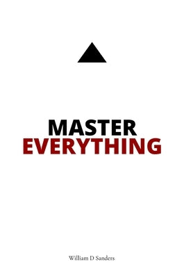 Master Everything: Learn everything faster than you ever thought possible. by Sanders, William D.
