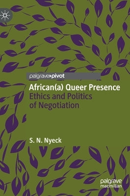 African(a) Queer Presence: Ethics and Politics of Negotiation by Nyeck, S. N.