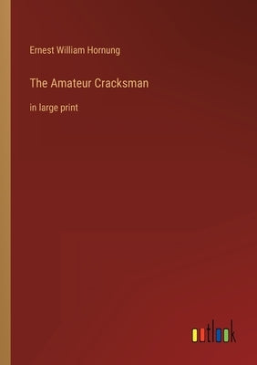 The Amateur Cracksman: in large print by Hornung, Ernest William
