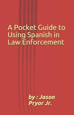 A Pocket Guide to Using Spanish in Law Enforcement by Pryor Jr, Jason