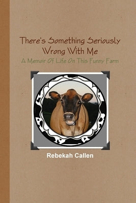 There's Something Seriously Wrong With Me: A Memoir Of Life On This Funny Farm by Callen, Rebekah