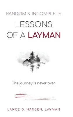 Random & Incomplete Lessons of a Layman: The journey is never over by Hansen, Layman Lance D.