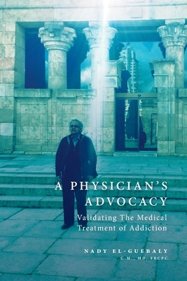 A Physician's Advocacy: Validating the Medical Treatment of Addiction by El-Guebaly, Nady