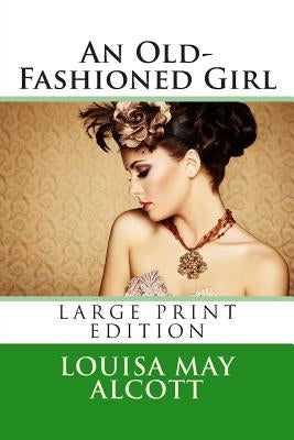 An Old-Fashioned Girl - Large Print Edition by Alcott, Louisa May