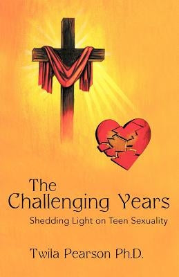 The Challenging Years: Shedding Light on Teen Sexuality by Pearson Ph. D., Twila