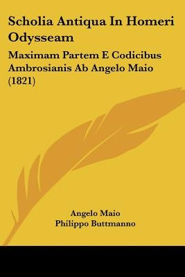 Scholia Antiqua In Homeri Odysseam: Maximam Partem E Codicibus Ambrosianis Ab Angelo Maio (1821) by Maio, Angelo
