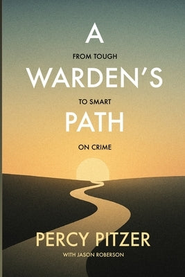 A Warden's Path: From Tough to Smart on Crime by Pitzer, Percy