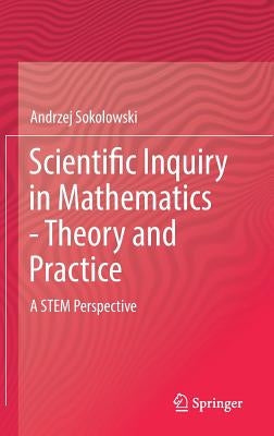 Scientific Inquiry in Mathematics - Theory and Practice: A Stem Perspective by Sokolowski, Andrzej