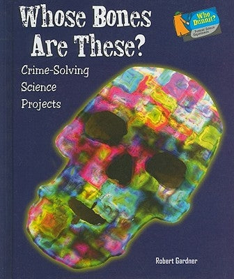 Whose Bones Are These?: Crime-Solving Science Projects by Gardner, Robert