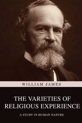 The Varieties of Religious Experience: A Study in Human Nature by James, William