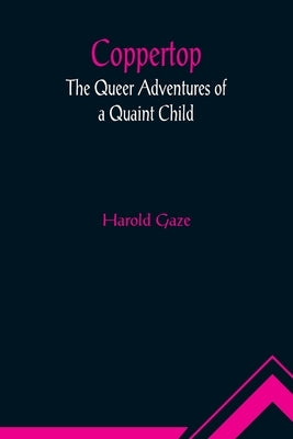 Coppertop: The Queer Adventures of a Quaint Child by Gaze, Harold