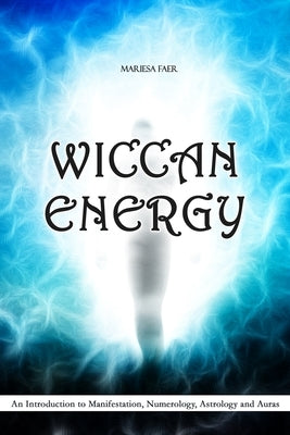 Wiccan Energy: An Introduction to Manifestation, Numerology, Astrology and Auras by Faer, Mariesa