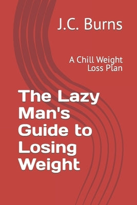The Lazy Man's Guide to Losing Weight: A Chill Weight Loss Plan by Burns, J. C.