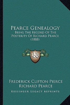 Pearce Genealogy: Being The Record Of The Posterity Of Richard Pearce (1888) by Pierce, Frederick Clifton